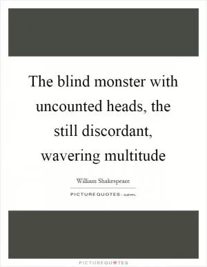 The blind monster with uncounted heads, the still discordant, wavering multitude Picture Quote #1