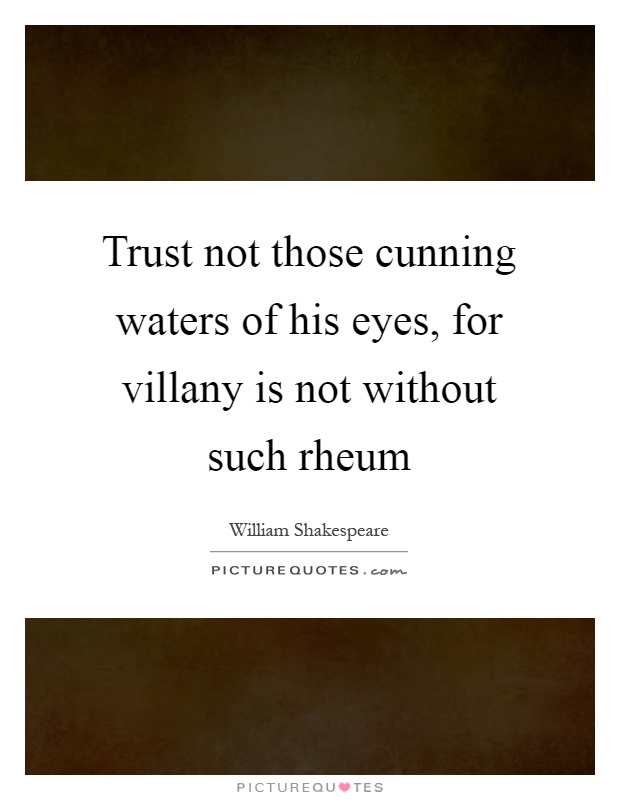 Trust not those cunning waters of his eyes, for villany is not without such rheum Picture Quote #1