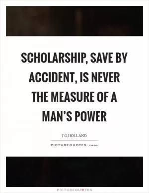 Scholarship, save by accident, is never the measure of a man’s power Picture Quote #1