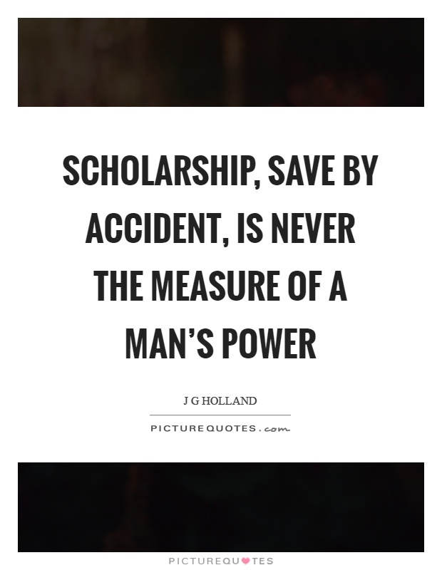 Scholarship, save by accident, is never the measure of a man's power Picture Quote #1