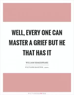 Well, every one can master a grief but he that has it Picture Quote #1