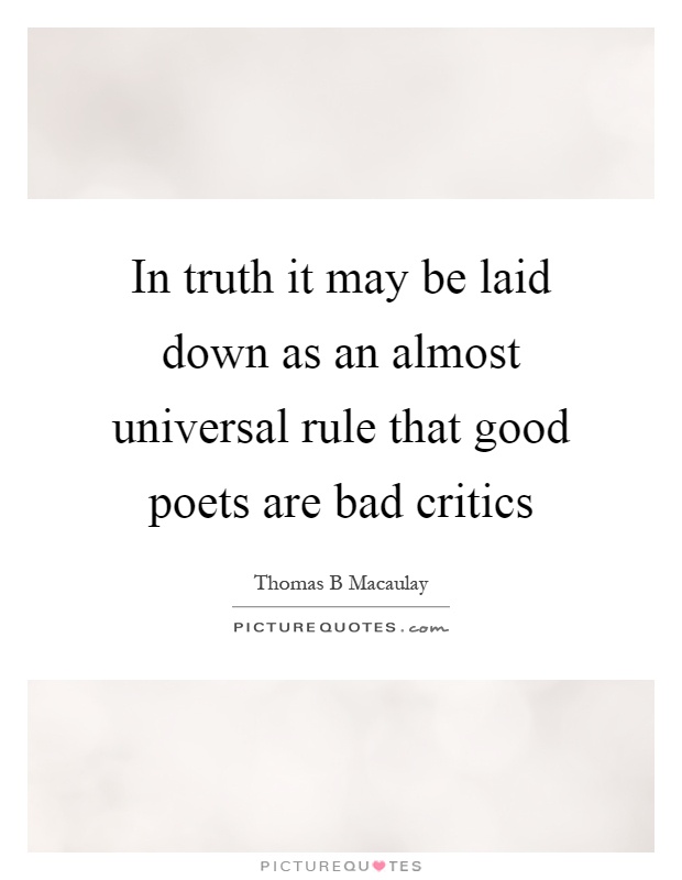 In truth it may be laid down as an almost universal rule that good poets are bad critics Picture Quote #1