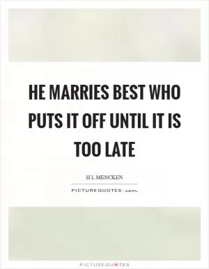 He marries best who puts it off until it is too late Picture Quote #1