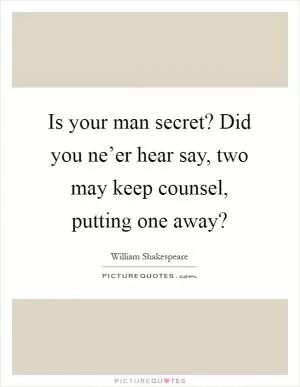 Is your man secret? Did you ne’er hear say, two may keep counsel, putting one away? Picture Quote #1