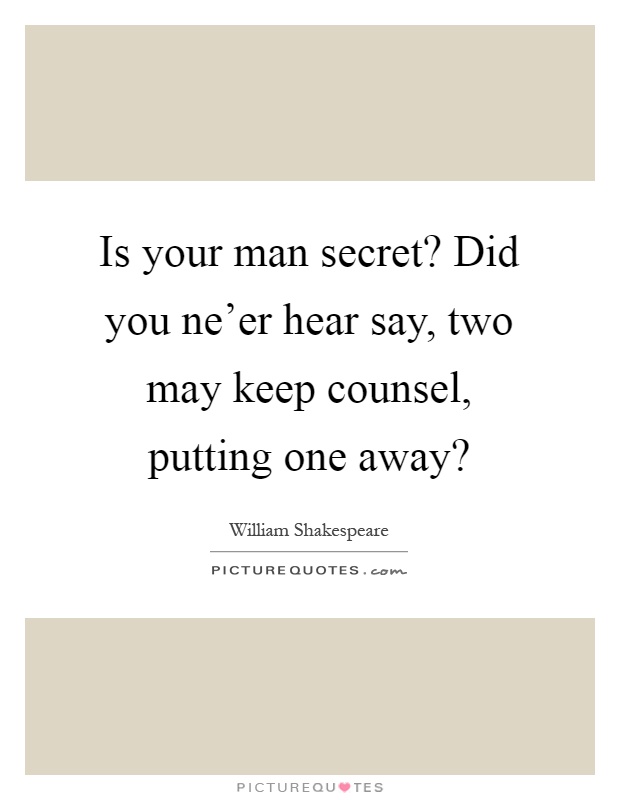Is your man secret? Did you ne'er hear say, two may keep counsel, putting one away? Picture Quote #1
