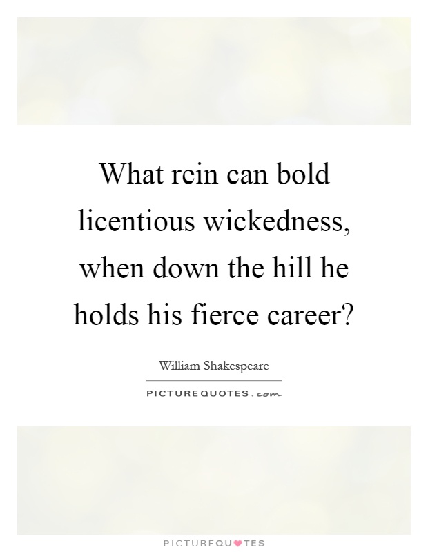 What rein can bold licentious wickedness, when down the hill he holds his fierce career? Picture Quote #1