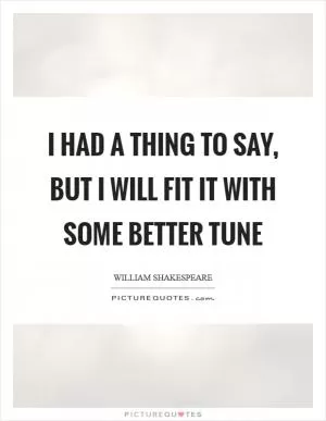 I had a thing to say, but I will fit it with some better tune Picture Quote #1
