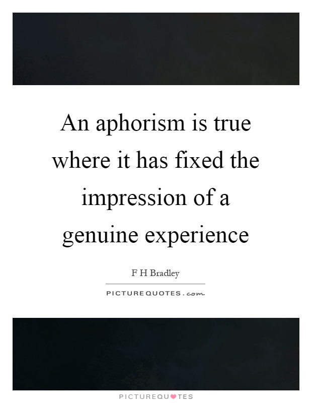 An aphorism is true where it has fixed the impression of a genuine experience Picture Quote #1