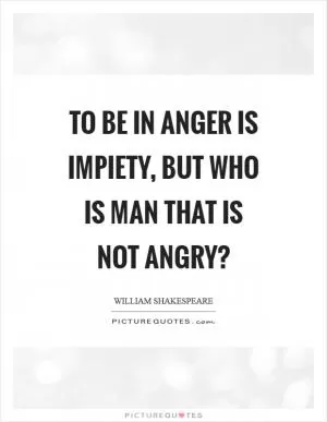 To be in anger is impiety, but who is man that is not angry? Picture Quote #1