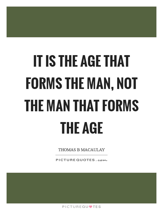It is the age that forms the man, not the man that forms the age Picture Quote #1