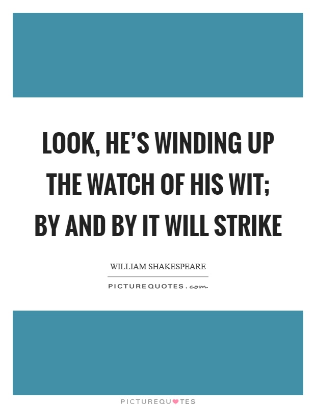 Look, he's winding up the watch of his wit; by and by it will strike Picture Quote #1