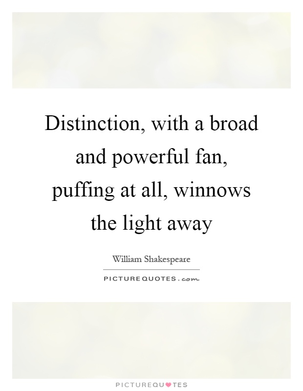 Distinction, with a broad and powerful fan, puffing at all, winnows the light away Picture Quote #1