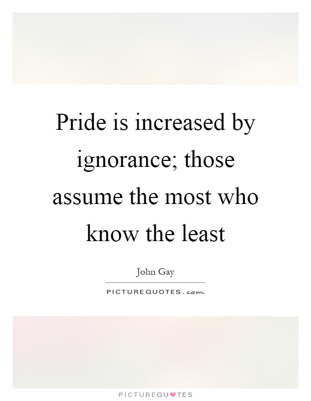 Pride is increased by ignorance; those assume the most who know the least Picture Quote #1
