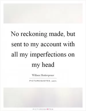 No reckoning made, but sent to my account with all my imperfections on my head Picture Quote #1