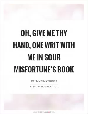 Oh, give me thy hand, one writ with me in sour misfortune’s book Picture Quote #1