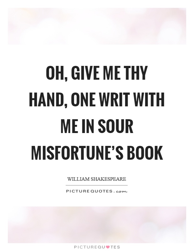 Oh, give me thy hand, one writ with me in sour misfortune's book Picture Quote #1