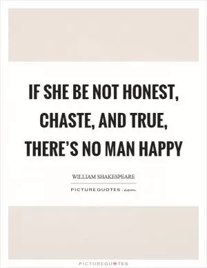 If she be not honest, chaste, and true, there’s no man happy Picture Quote #1
