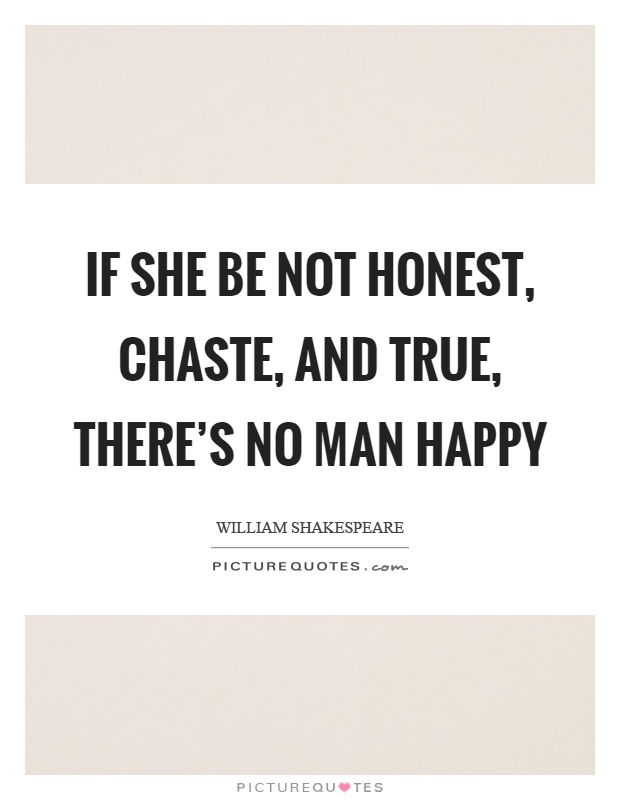 If she be not honest, chaste, and true, there's no man happy Picture Quote #1