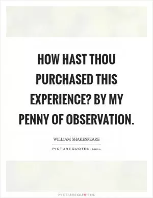 How hast thou purchased this experience? By my penny of observation Picture Quote #1