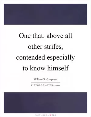 One that, above all other strifes, contended especially to know himself Picture Quote #1