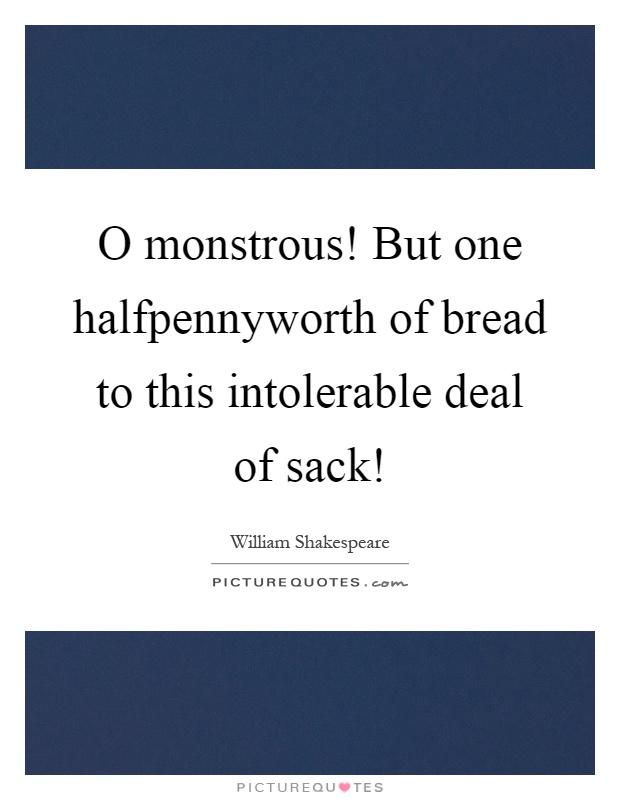 O monstrous! But one halfpennyworth of bread to this intolerable deal of sack! Picture Quote #1