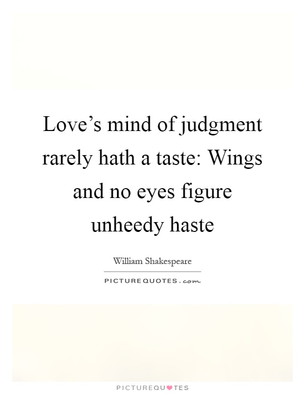 Love's mind of judgment rarely hath a taste: Wings and no eyes figure unheedy haste Picture Quote #1