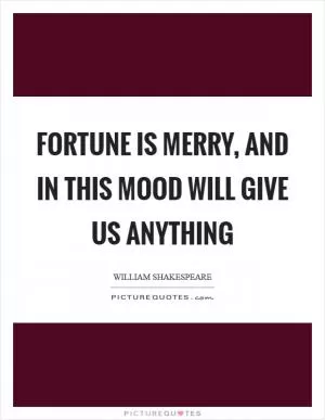 Fortune is merry, and in this mood will give us anything Picture Quote #1