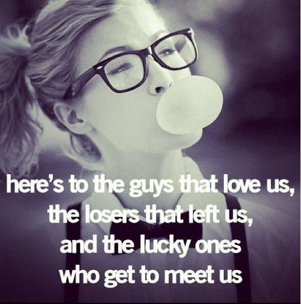 Here’s to the guys that love us, the losers that left us, and the lucky ones who get to meet us Picture Quote #1