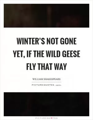 Winter’s not gone yet, if the wild geese fly that way Picture Quote #1