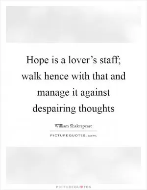 Hope is a lover’s staff; walk hence with that and manage it against despairing thoughts Picture Quote #1