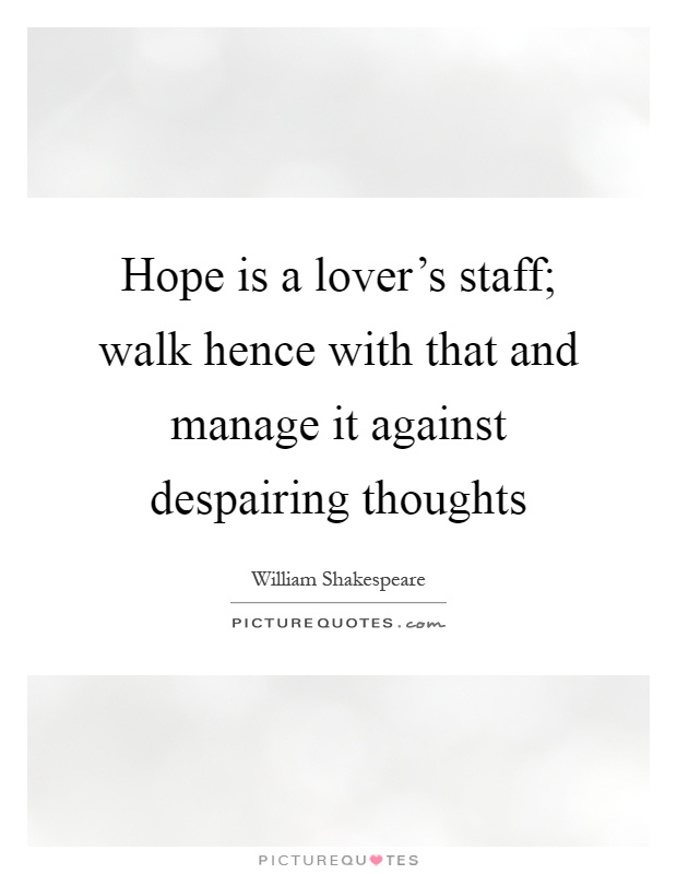 Hope is a lover's staff; walk hence with that and manage it against despairing thoughts Picture Quote #1