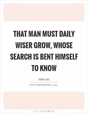 That man must daily wiser grow, whose search is bent himself to know Picture Quote #1