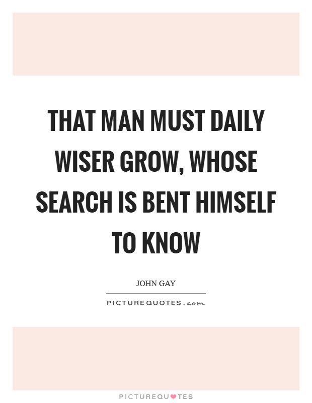 That man must daily wiser grow, whose search is bent himself to know Picture Quote #1
