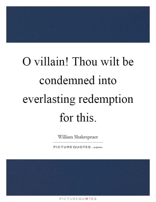 O villain! Thou wilt be condemned into everlasting redemption for this Picture Quote #1