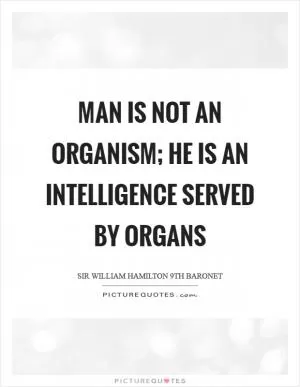 Man is not an organism; he is an intelligence served by organs Picture Quote #1