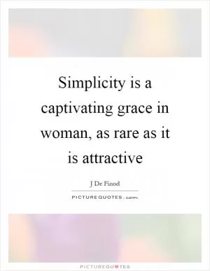 Simplicity is a captivating grace in woman, as rare as it is attractive Picture Quote #1
