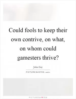 Could fools to keep their own contrive, on what, on whom could gamesters thrive? Picture Quote #1