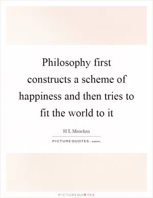 Philosophy first constructs a scheme of happiness and then tries to fit the world to it Picture Quote #1