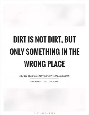 Dirt is not dirt, but only something in the wrong place Picture Quote #1