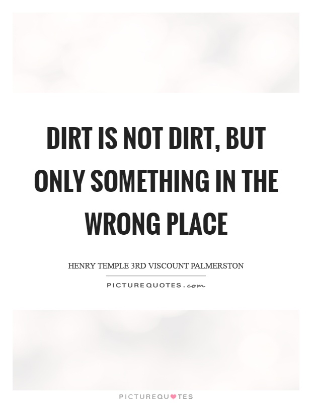 Dirt is not dirt, but only something in the wrong place Picture Quote #1