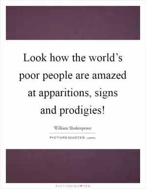 Look how the world’s poor people are amazed at apparitions, signs and prodigies! Picture Quote #1