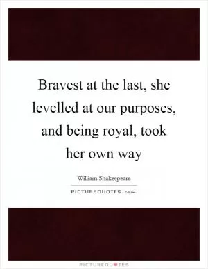 Bravest at the last, she levelled at our purposes, and being royal, took her own way Picture Quote #1