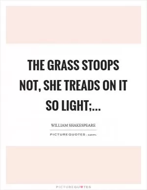 The grass stoops not, she treads on it so light; Picture Quote #1
