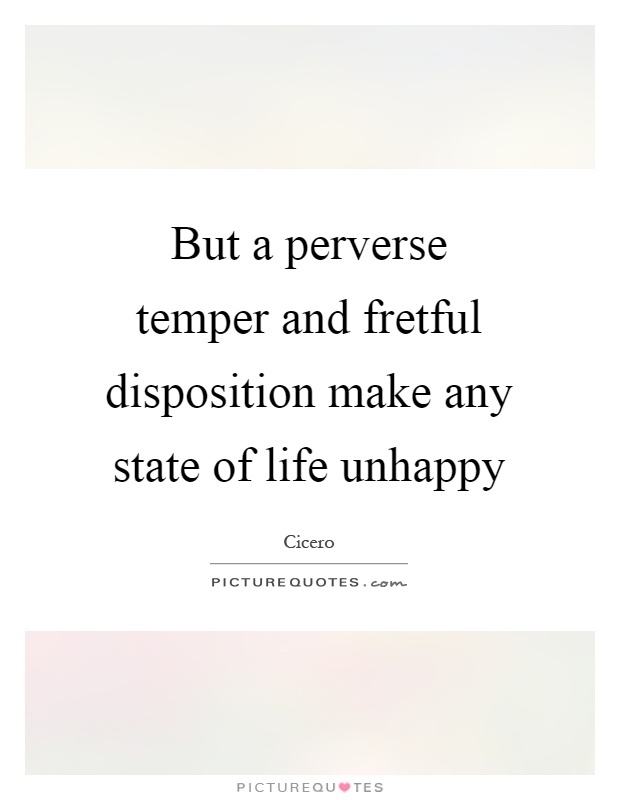 But a perverse temper and fretful disposition make any state of life unhappy Picture Quote #1