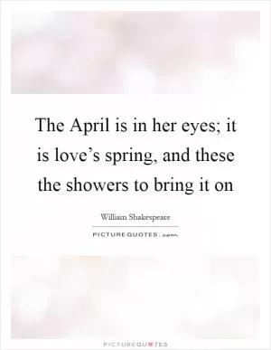 The April is in her eyes; it is love’s spring, and these the showers to bring it on Picture Quote #1