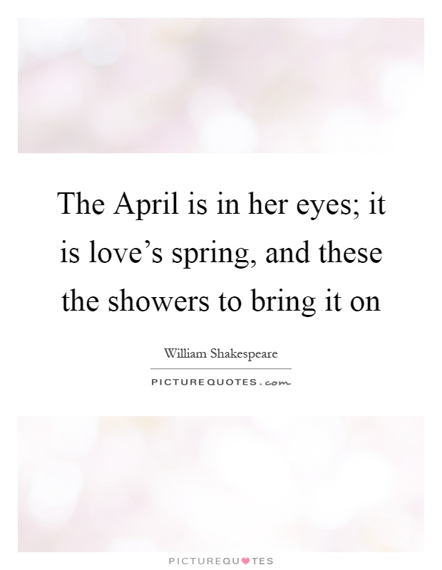 The April is in her eyes; it is love's spring, and these the showers to bring it on Picture Quote #1