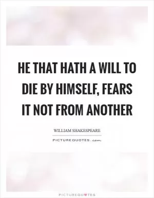He that hath a will to die by himself, fears it not from another Picture Quote #1