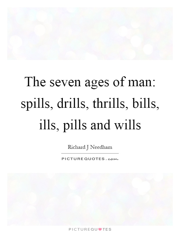 The seven ages of man: spills, drills, thrills, bills, ills, pills and wills Picture Quote #1