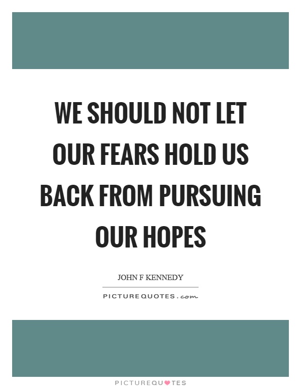 We should not let our fears hold us back from pursuing our hopes Picture Quote #1