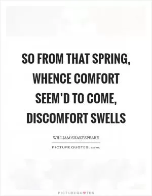 So from that spring, whence comfort seem’d to come, discomfort swells Picture Quote #1